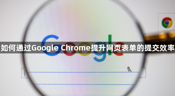 如何通过Google Chrome提升网页表单的提交效率1