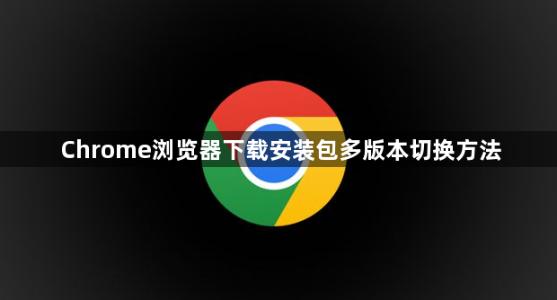 Chrome浏览器下载安装包多版本切换方法1