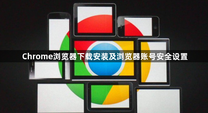 Chrome浏览器下载安装及浏览器账号安全设置1