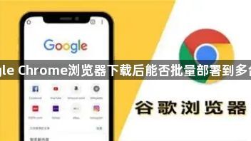 Google Chrome浏览器下载后能否批量部署到多台设备1