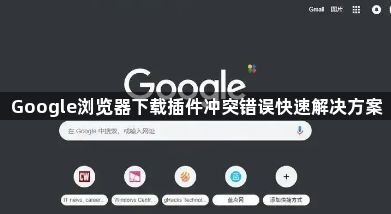 Google浏览器下载插件冲突错误快速解决方案1