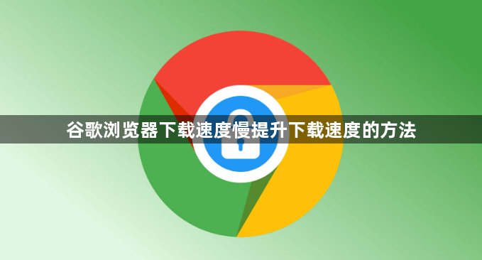 谷歌浏览器下载速度慢提升下载速度的方法1
