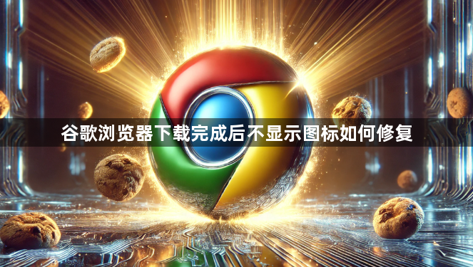 谷歌浏览器下载完成后不显示图标如何修复1