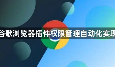 谷歌浏览器插件权限管理自动化实现1