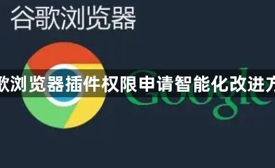 谷歌浏览器插件权限申请智能化改进方案1