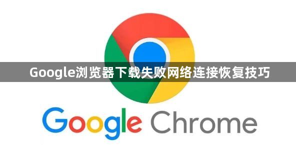 Google浏览器下载失败网络连接恢复技巧1
