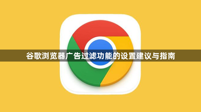 谷歌浏览器广告过滤功能的设置建议与指南1