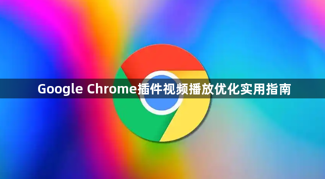 Google Chrome插件视频播放优化实用指南1