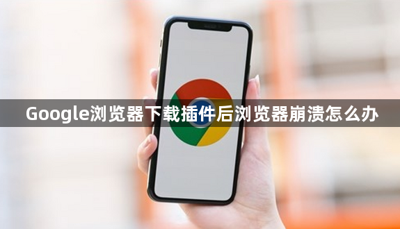 Google浏览器下载插件后浏览器崩溃怎么办1