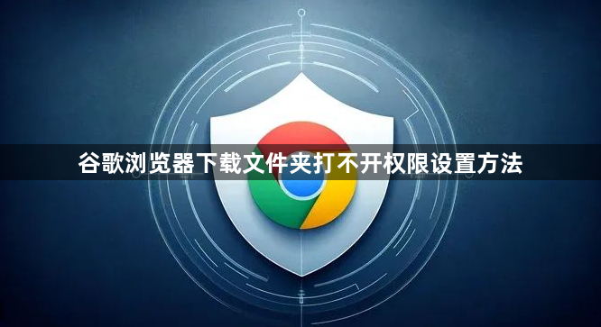 谷歌浏览器下载文件夹打不开权限设置方法1