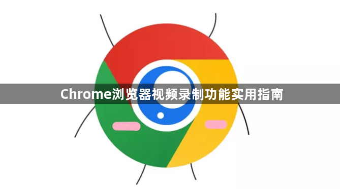 Chrome浏览器视频录制功能实用指南1