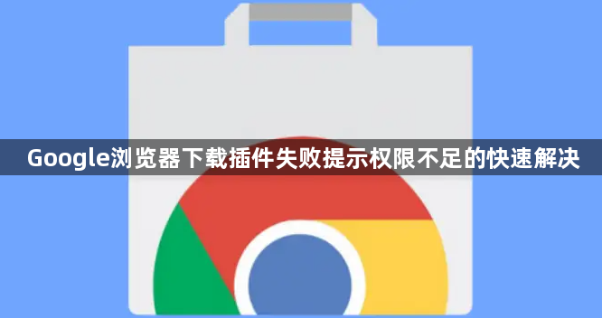 Google浏览器下载插件失败提示权限不足的快速解决1