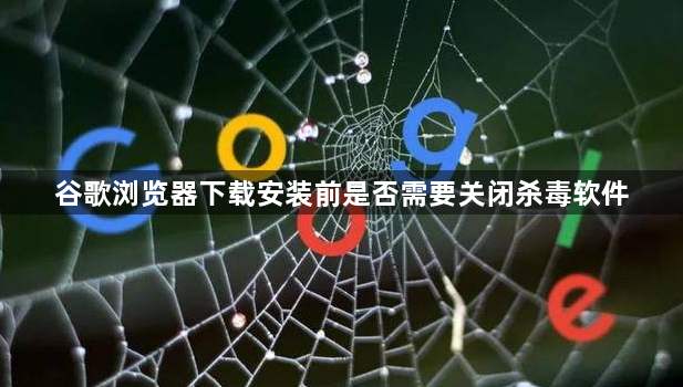 谷歌浏览器下载安装前是否需要关闭杀毒软件1