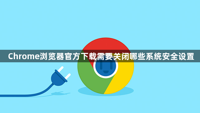 Chrome浏览器官方下载需要关闭哪些系统安全设置1