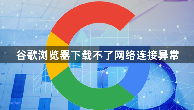 谷歌浏览器下载不了网络连接异常1