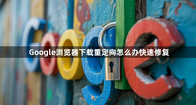 Google浏览器下载重定向怎么办快速修复1