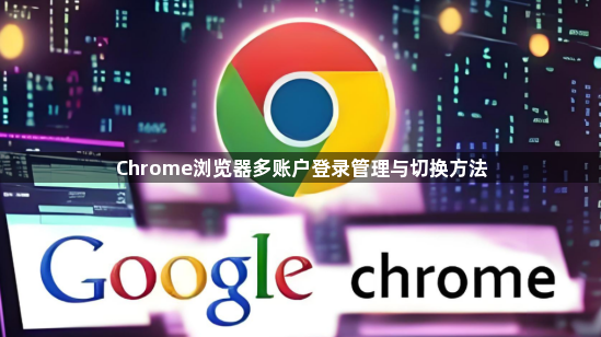 Chrome浏览器多账户登录管理与切换方法1