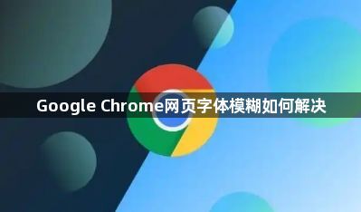 Google Chrome网页字体模糊如何解决1