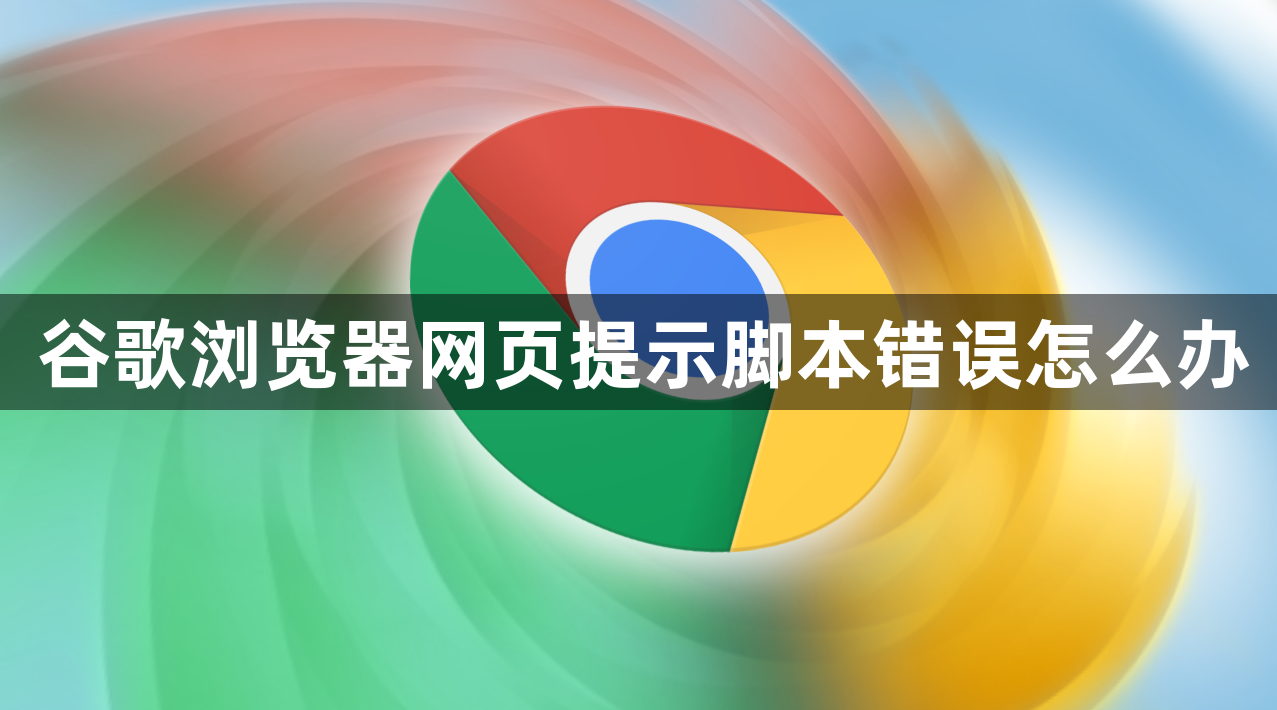 谷歌浏览器网页提示脚本错误怎么办1