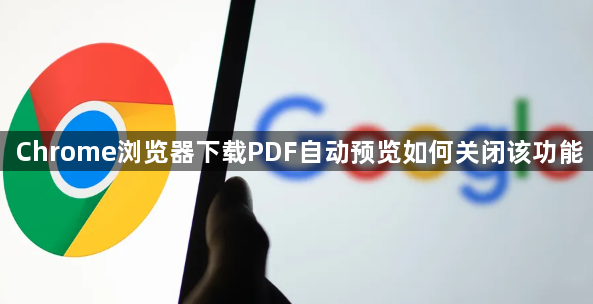 Chrome浏览器下载PDF自动预览如何关闭该功能1