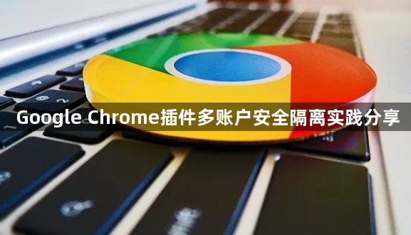 Google Chrome插件多账户安全隔离实践分享1