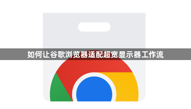 如何让谷歌浏览器适配超宽显示器工作流1