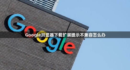 Google浏览器下载扩展提示不兼容怎么办1