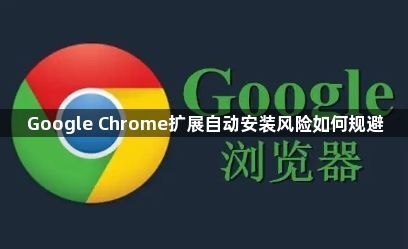 Google Chrome扩展自动安装风险如何规避1