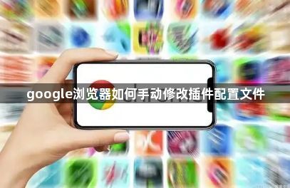 google浏览器如何手动修改插件配置文件1