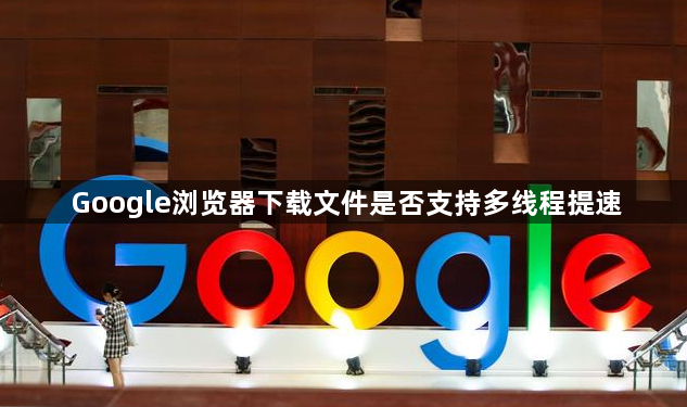 Google浏览器下载文件是否支持多线程提速1