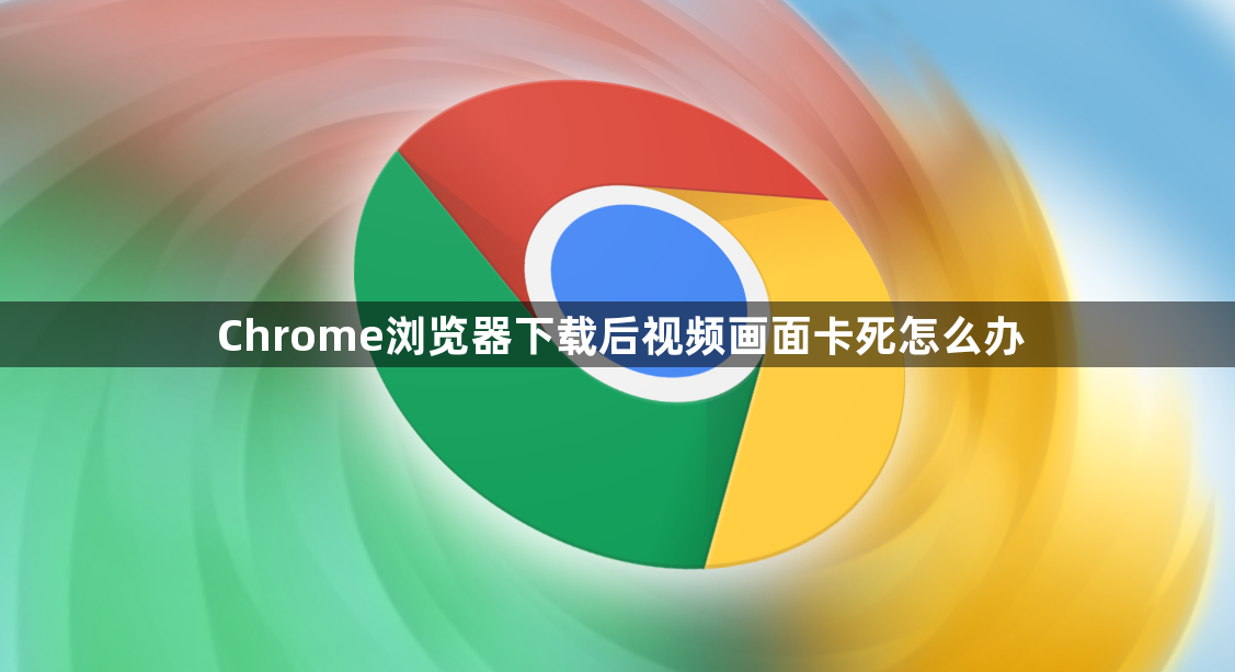 Chrome浏览器下载后视频画面卡死怎么办1