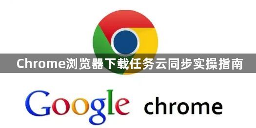 Chrome浏览器下载任务云同步实操指南1