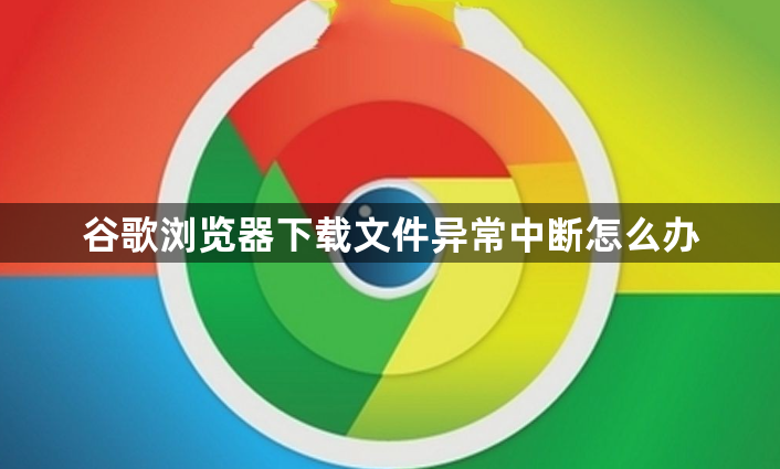 谷歌浏览器下载文件异常中断怎么办1