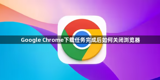 Google Chrome下载任务完成后如何关闭浏览器1