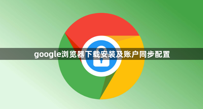 google浏览器下载安装及账户同步配置1