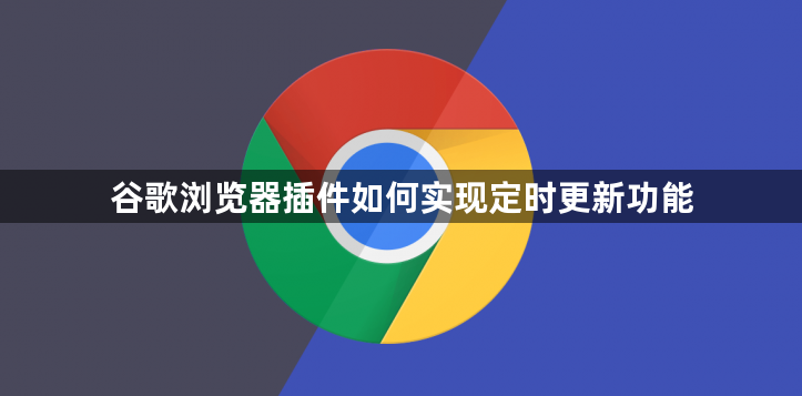 谷歌浏览器插件如何实现定时更新功能1