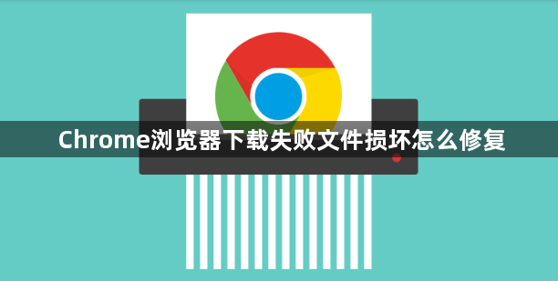 Chrome浏览器下载失败文件损坏怎么修复1