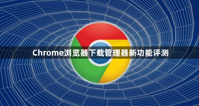 Chrome浏览器下载管理器新功能评测1