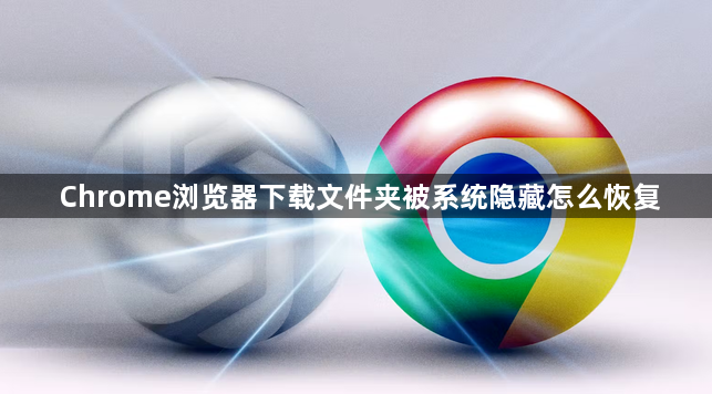 Chrome浏览器下载文件夹被系统隐藏怎么恢复1