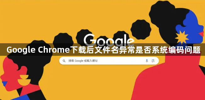 Google Chrome下载后文件名异常是否系统编码问题1