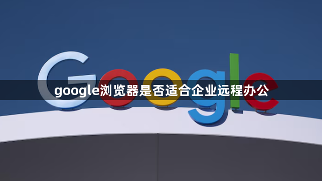 google浏览器是否适合企业远程办公1