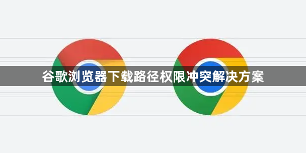 谷歌浏览器下载路径权限冲突解决方案1