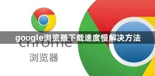 google浏览器下载速度慢解决方法1