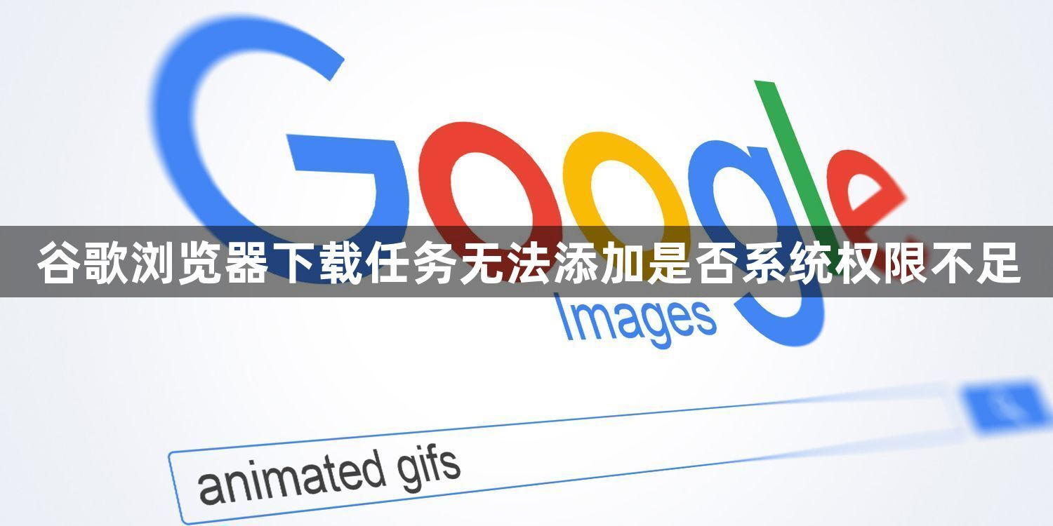 谷歌浏览器下载任务无法添加是否系统权限不足1