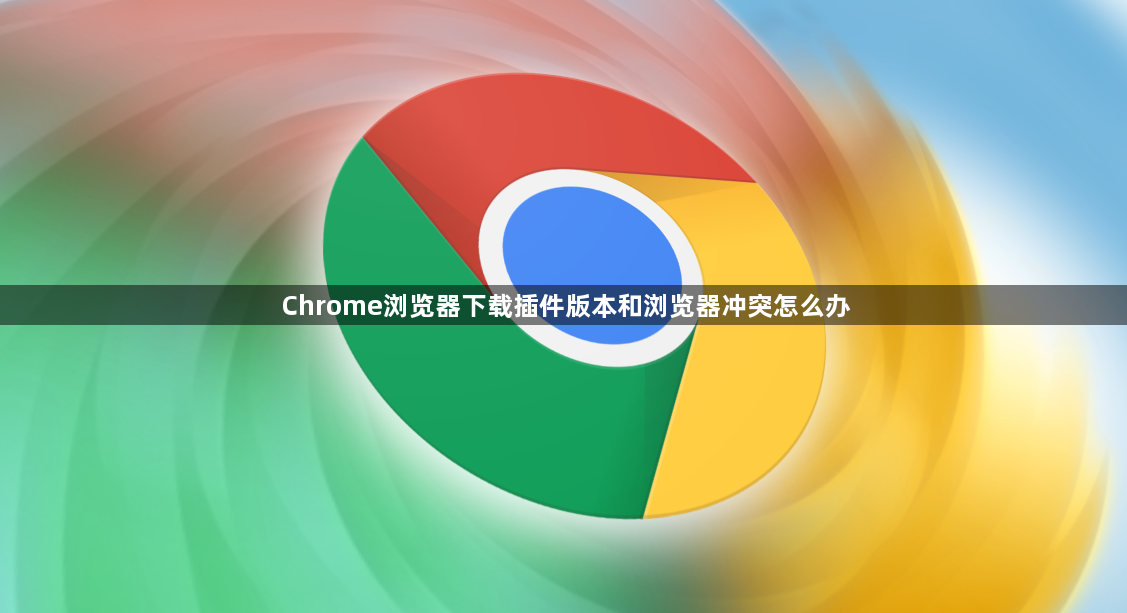 Chrome浏览器下载插件版本和浏览器冲突怎么办1