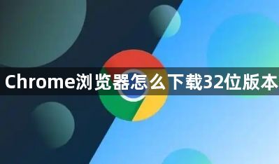 Chrome浏览器怎么下载32位版本1