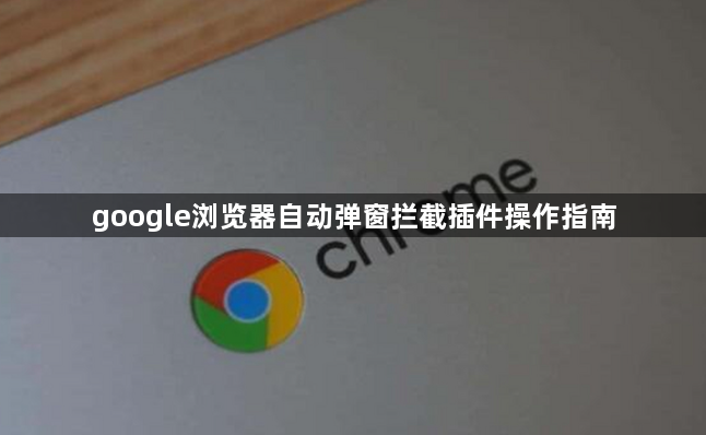 google浏览器自动弹窗拦截插件操作指南1