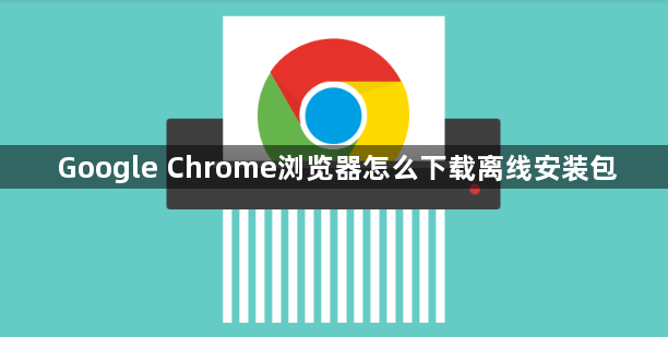 Google Chrome浏览器怎么下载离线安装包1