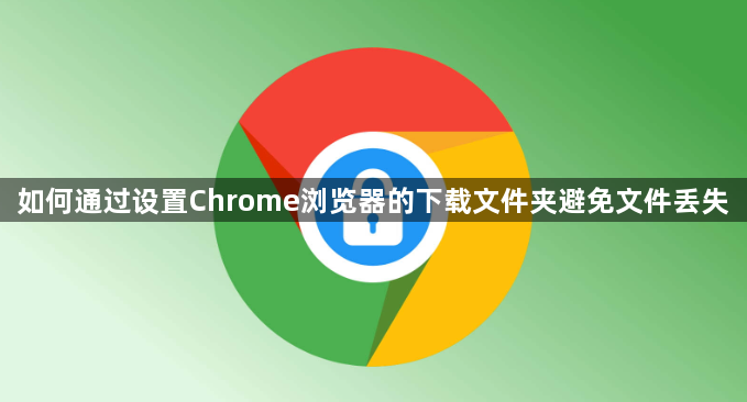 如何通过设置Chrome浏览器的下载文件夹避免文件丢失1