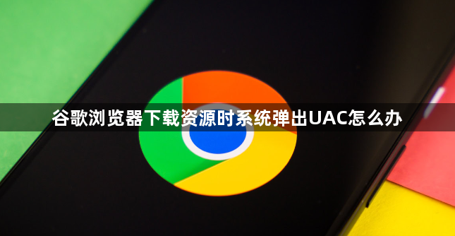 谷歌浏览器下载资源时系统弹出UAC怎么办1